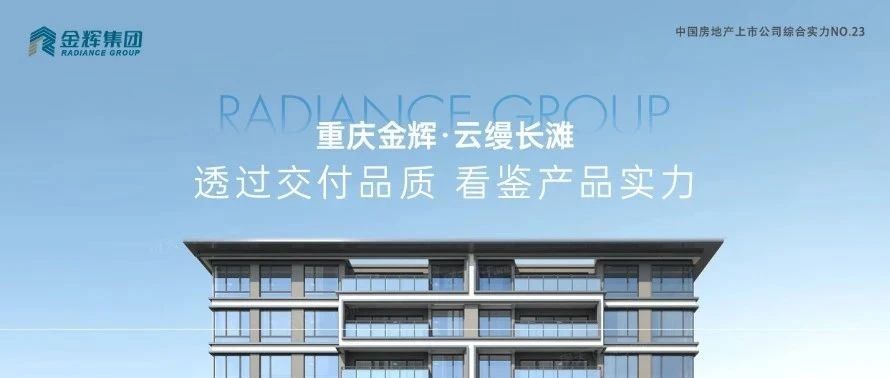金輝重慶云縵長(zhǎng)灘 | 透過(guò)交付品質(zhì)，看鑒產(chǎn)品實(shí)力